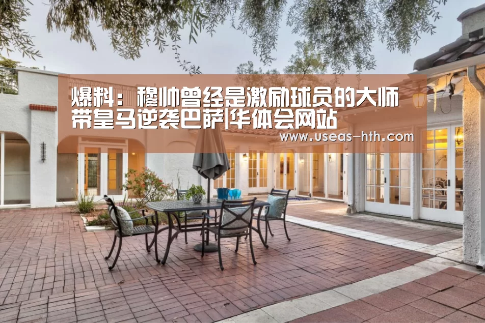 爆料:穆帅曾经是激励球员的大师 带皇马逆袭巴萨|华体会网站(图2) 华体会官网
