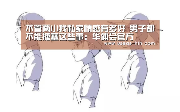 不管两小我私家情感有多好 男子都不能搪塞这些事:华体会官方(图1) 华体会网站