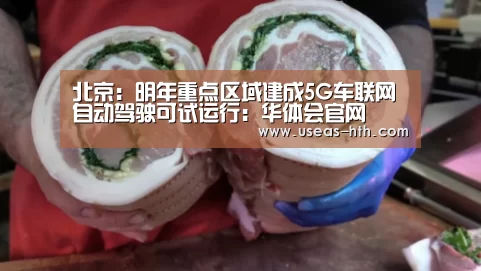 北京:明年重点区域建成5G车联网 自动驾驶可试运行:华体会官网(图1) 华体会官网