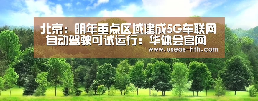 北京:明年重点区域建成5G车联网 自动驾驶可试运行:华体会官网(图2) 华体会网站