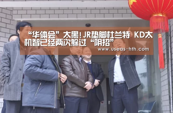 “华体会”太黑!JR垫脚杜兰特 KD太机智已经两次躲过“阴招”(图2) 华体会